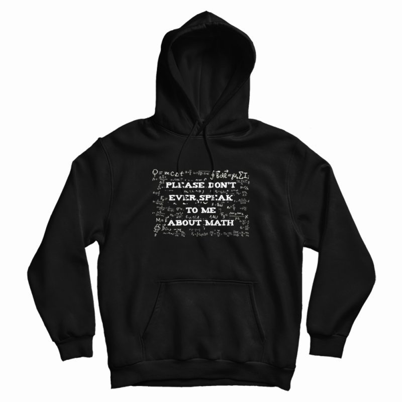 Please Don't Ever Speak To Me About Math Hoodie Please Don't Ever Speak To Me About Math Hoodie