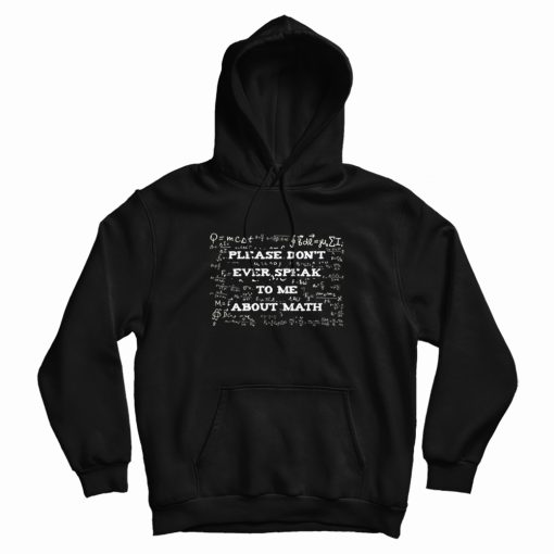 Please Don't Ever Speak To Me About Math Hoodie Please Don't Ever Speak To Me About Math Hoodie