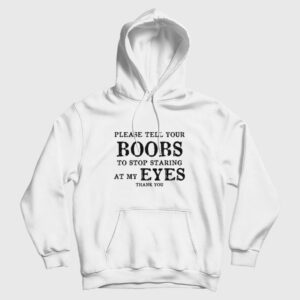 Please Tell Your Boobs To Stop Staring At My Eyes Thank You Hoodie