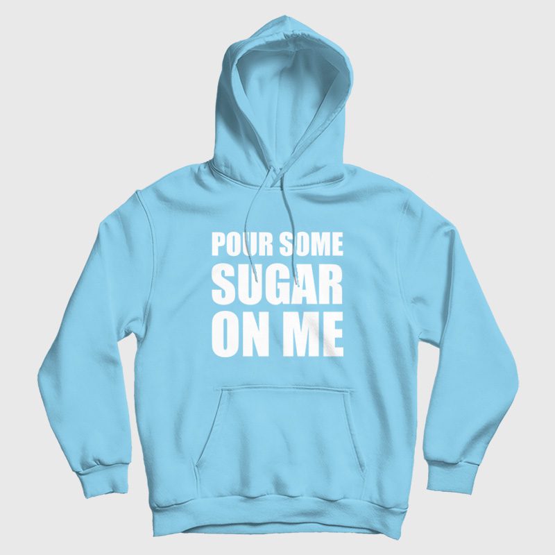 Pour Some Sugar On Me Hoodie Pour Some Sugar On Me Hoodie