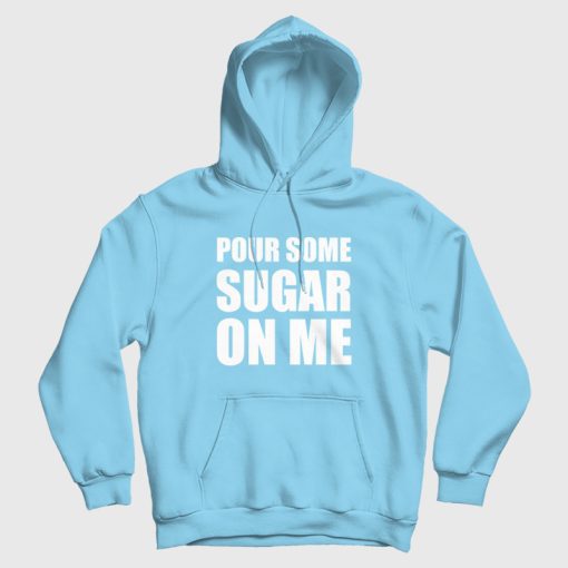 Pour Some Sugar On Me Hoodie Pour Some Sugar On Me Hoodie