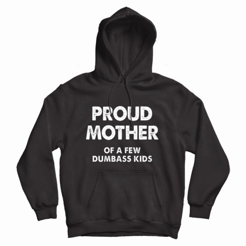 Proud Mother Of A Few Dumbass Kids Hoodie Proud Mother Of A Few Dumbass Kids Hoodie