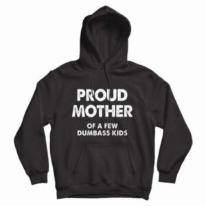 Proud Mother Of A Few Dumbass Kids Hoodie
