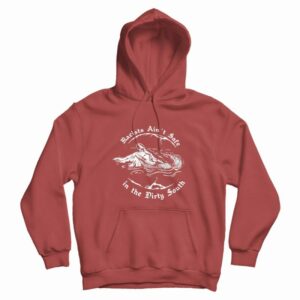 Racists Ain’t Safe In The Dirty South Hoodie