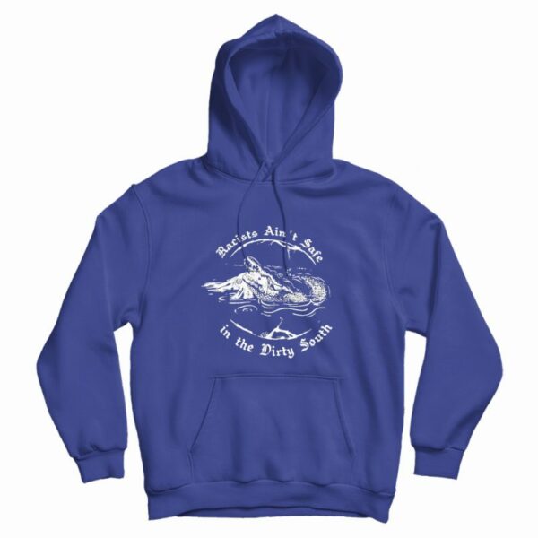 Racists Ain’t Safe In The Dirty South Hoodie