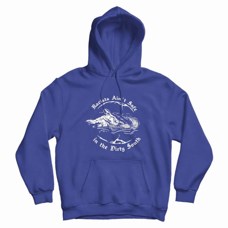 Racists Ain't Safe In The Dirty South Hoodie Racists Ain't Safe In The Dirty South Hoodie