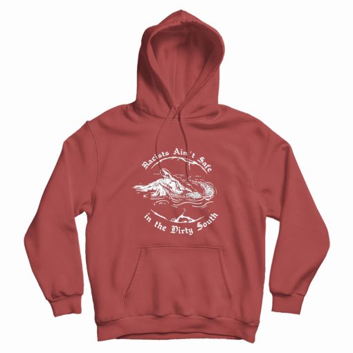 Racists Ain't Safe In The Dirty South Hoodie Racists Ain't Safe In The Dirty South Hoodie