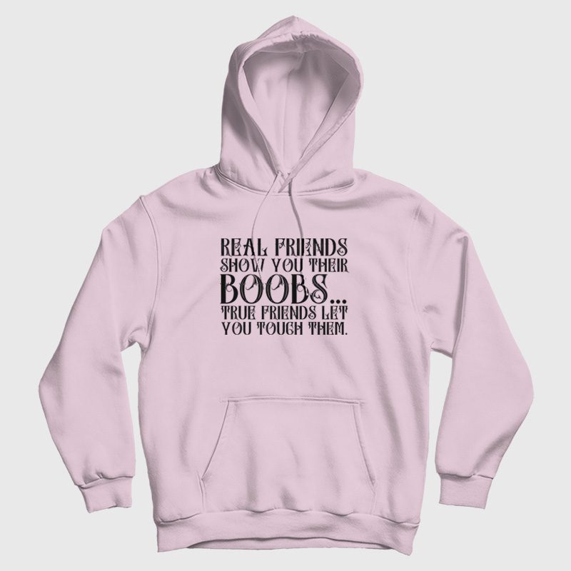 Real Friends Show You Their Boobs True Friends Let You Touch Them Hoodie Real Friends Show You Their Boobs True Friends Let You Touch Them Hoodie