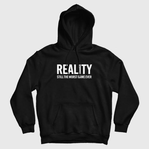 Reality Still The Worst Game Ever Hoodie Reality Still The Worst Game Ever Hoodie