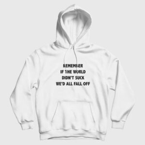 Remember If The World Didn’t Suck We’d All Fall Off Hoodie