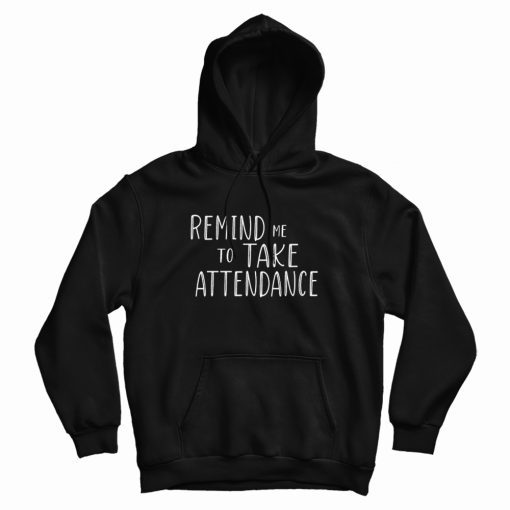 Remind Me To Take Attendance Hoodie Remind Me To Take Attendance Hoodie