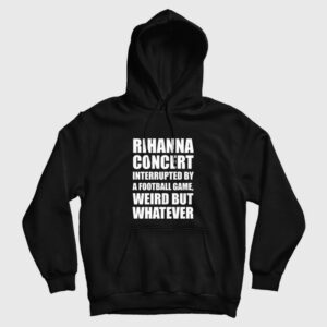 Rihanna Concert Interrupted By A Football Game Weird But Whatever Hoodie