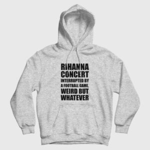 Rihanna Concert Interrupted By A Football Game Weird But Whatever Hoodie