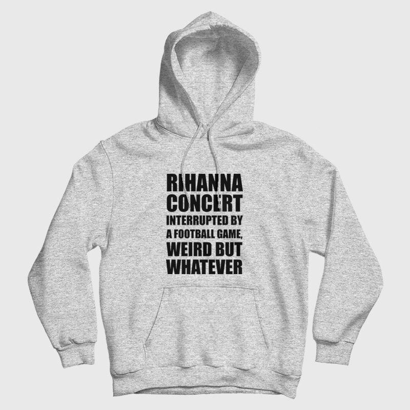 Rihanna Concert Interrupted By A Football Game Weird But Whatever Hoodie Rihanna Concert Interrupted By A Football Game Weird But Whatever Hoodie