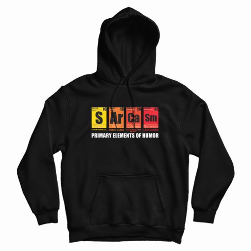 Sarcasm Primary Elements of Humor Hoodie Sarcasm Primary Elements of Humor Hoodie