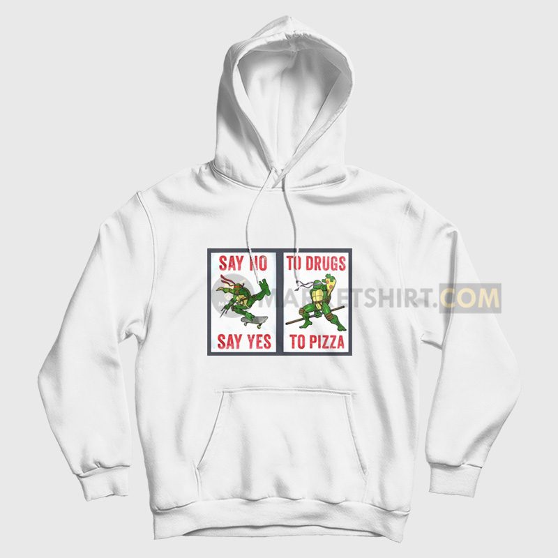 Say No To Drugs Say Yes To Pizza Hoodie Ninja Turtles Say No To Drugs Say Yes To Pizza Hoodie Ninja Turtles