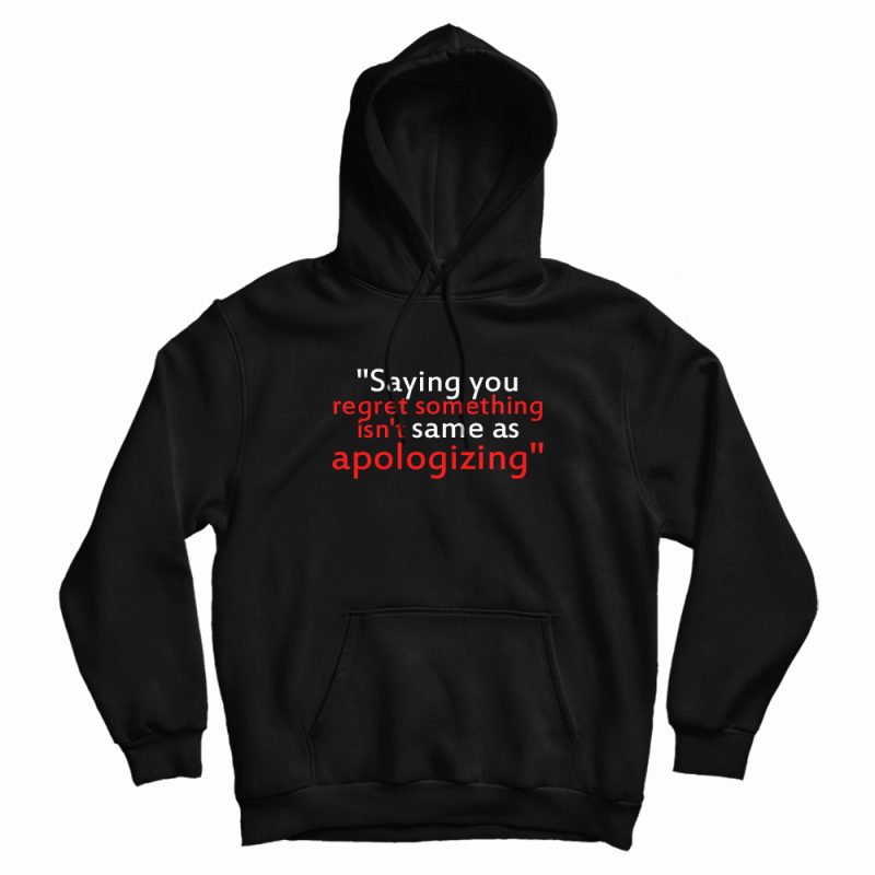 Saying You Regret Something Isn't Same As Apologizing Hoodie Saying You Regret Something Isn't Same As Apologizing Hoodie