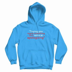 Saying You Regret Something Isn’t Same As Apologizing Hoodie