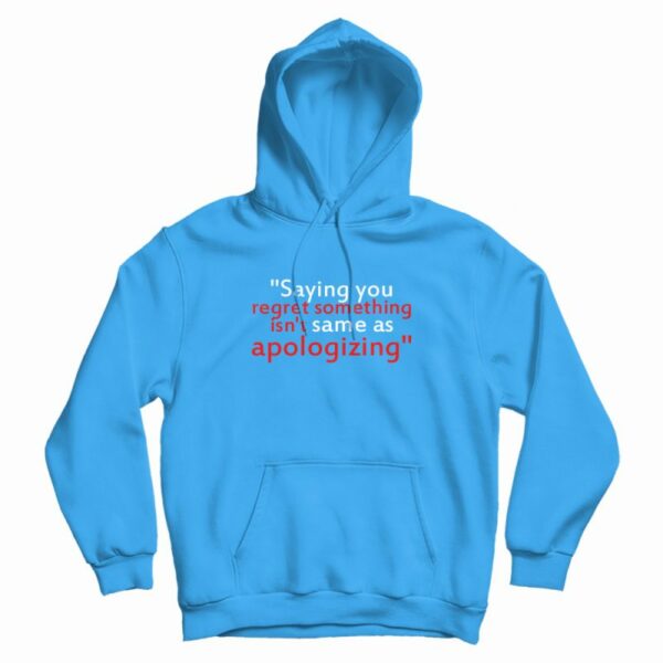 Saying You Regret Something Isn’t Same As Apologizing Hoodie
