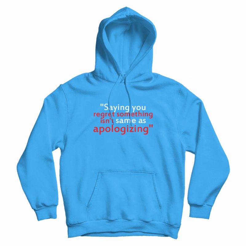 Saying You Regret Something Isn't Same As Apologizing Hoodie Saying You Regret Something Isn't Same As Apologizing Hoodie