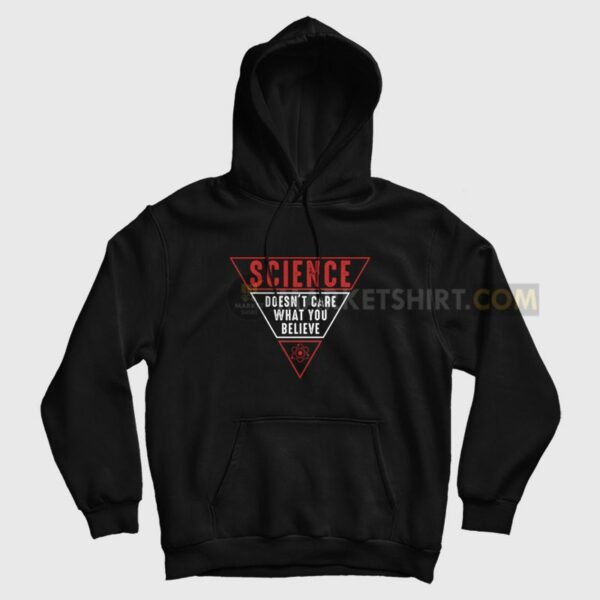Science Doesn’t Care What You Believe Hoodie