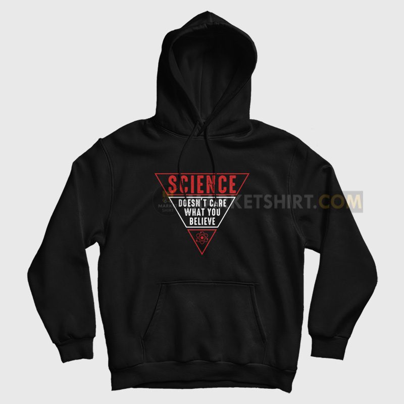 Science Doesn't Care What You Believe Hoodie Science Doesn't Care What You Believe Hoodie