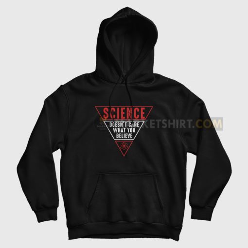 Science Doesn't Care What You Believe Hoodie Science Doesn't Care What You Believe Hoodie