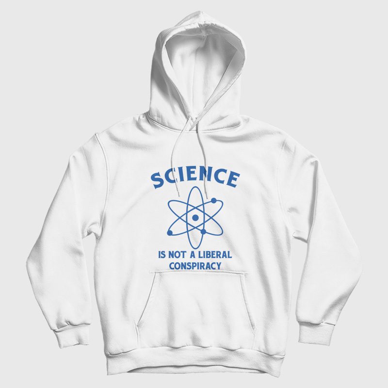 Science Is Not A Liberal Conspiracy Hoodie Science Is Not A Liberal Conspiracy Hoodie