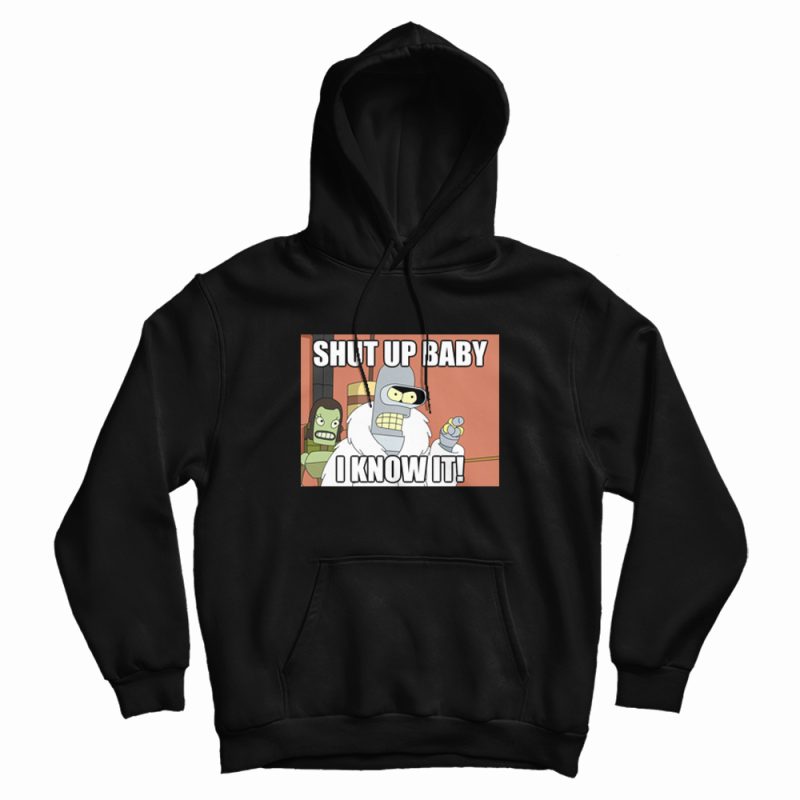 Shut Up Baby I Know It Bender Hoodie Shut Up Baby I Know It Bender Hoodie