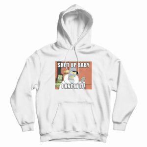 Shut Up Baby I Know It Bender Hoodie
