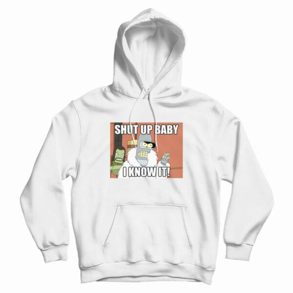 Shut Up Baby I Know It Bender Hoodie