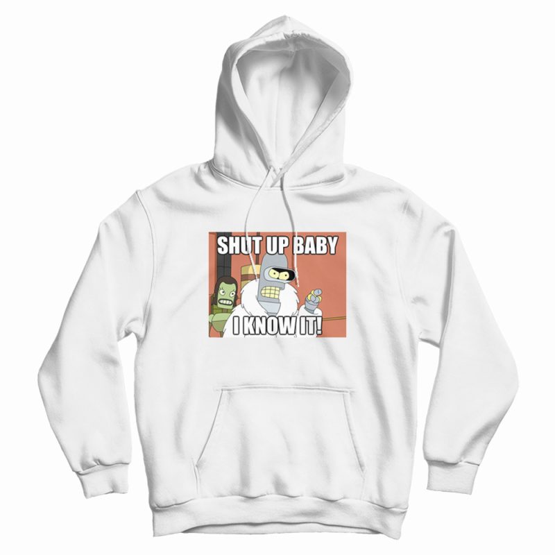 Shut Up Baby I Know It Bender Hoodie Shut Up Baby I Know It Bender Hoodie