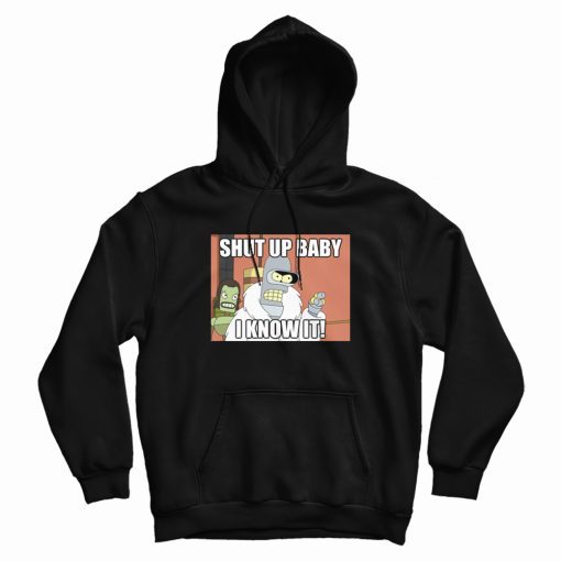 Shut Up Baby I Know It Bender Hoodie Shut Up Baby I Know It Bender Hoodie