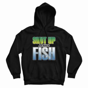 Shut Up and Fish Hoodie