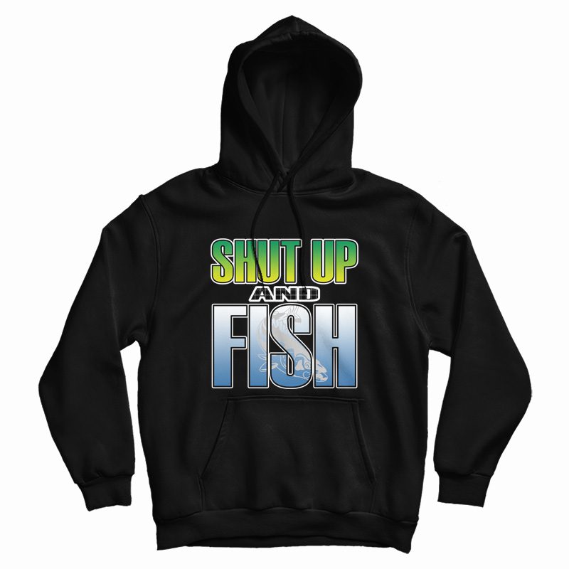 Shut Up and Fish Hoodie Shut Up and Fish Hoodie