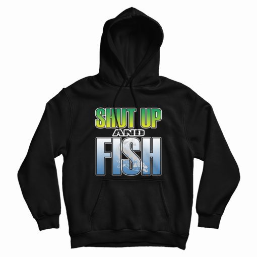 Shut Up and Fish Hoodie Shut Up and Fish Hoodie