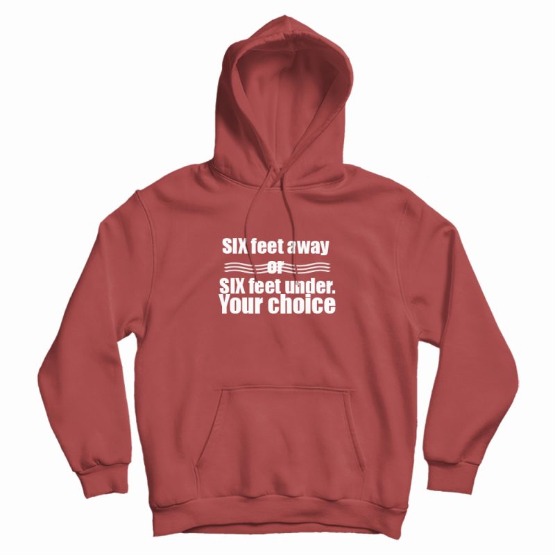 Six Feet Away Or Six Feet Under Your Choice Hoodie Six Feet Away Or Six Feet Under Your Choice Hoodie