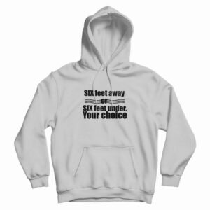 Six Feet Away Or Six Feet Under Your Choice Hoodie