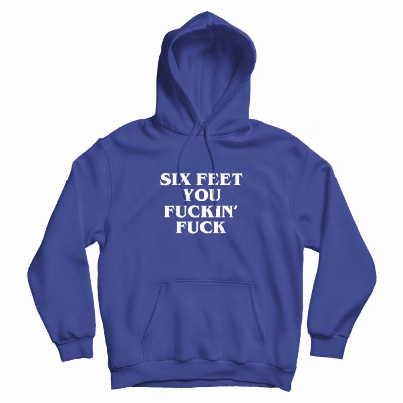 Six Feet You Fucking Fuck Hoodie Six Feet You Fucking Fuck Hoodie