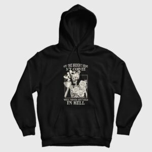 Skeleton  On The Bright Side My Coffee Will Never Get Cold In Hell Hoodie