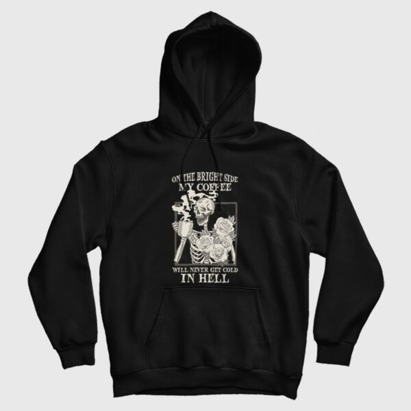 Skeleton  On The Bright Side My Coffee Will Never Get Cold In Hell Hoodie