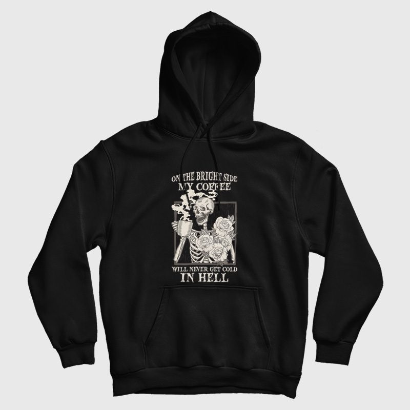 Skeleton On The Bright Side My Coffee Will Never Get Cold In Hell Hoodie Skeleton On The Bright Side My Coffee Will Never Get Cold In Hell Hoodie
