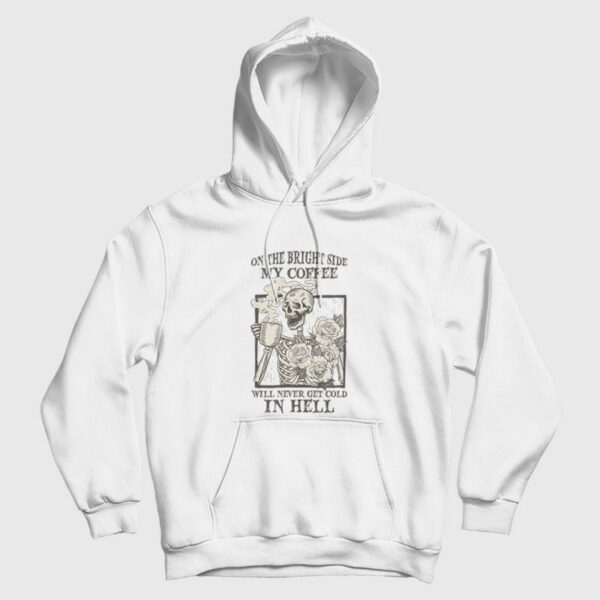 Skeleton  On The Bright Side My Coffee Will Never Get Cold In Hell Hoodie