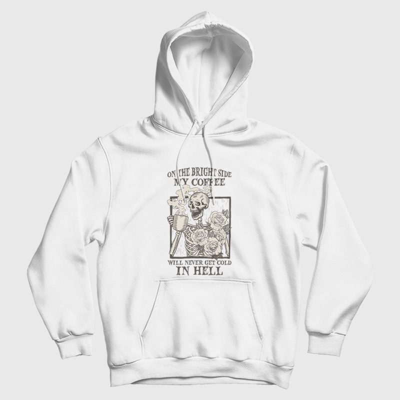 Skeleton On The Bright Side My Coffee Will Never Get Cold In Hell Hoodie Skeleton On The Bright Side My Coffee Will Never Get Cold In Hell Hoodie