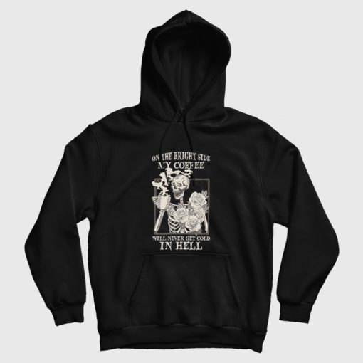 Skeleton On The Bright Side My Coffee Will Never Get Cold In Hell Hoodie Skeleton On The Bright Side My Coffee Will Never Get Cold In Hell Hoodie