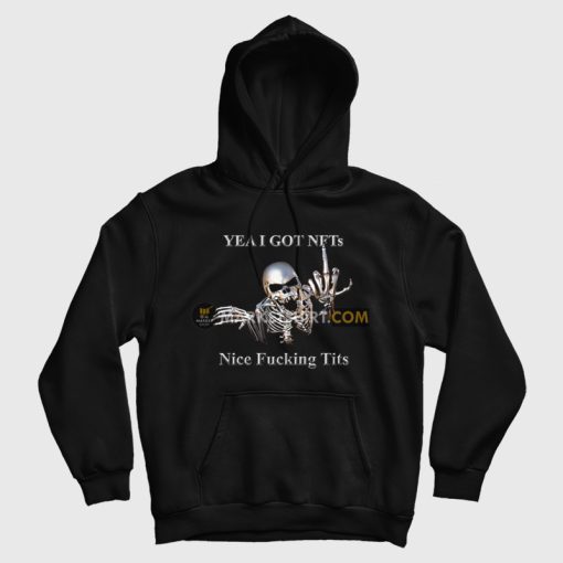 Skeleton Yea I Got Nfts Nice Fucking Tits Hoodie Skeleton Yea I Got Nfts Nice Fucking Tits Hoodie