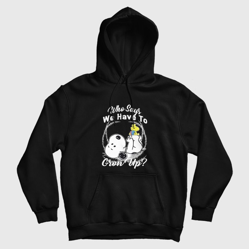 Snoopy Who Says We Have To Grow Up Hoodie Snoopy Who Says We Have To Grow Up Hoodie