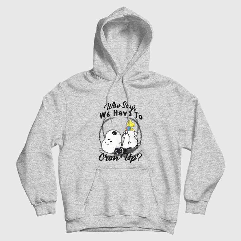 Snoopy Who Says We Have To Grow Up Hoodie Snoopy Who Says We Have To Grow Up Hoodie