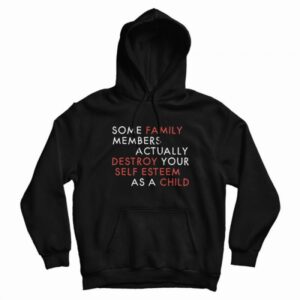 Some Family Members Actually Destroy Your Self Esteem Hoodie