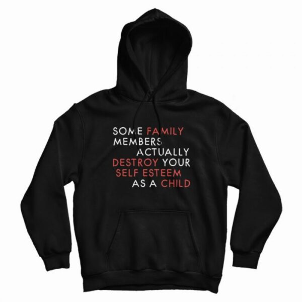 Some Family Members Actually Destroy Your Self Esteem Hoodie